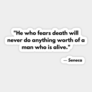 “He who fears death will never do anything worthy of a living man.” Seneca Sticker